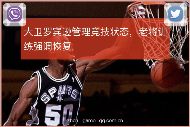 大卫罗宾逊管理竞技状态，老将训练强调恢复